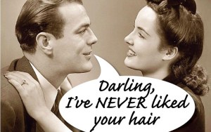 Darling, I have never liked your hair